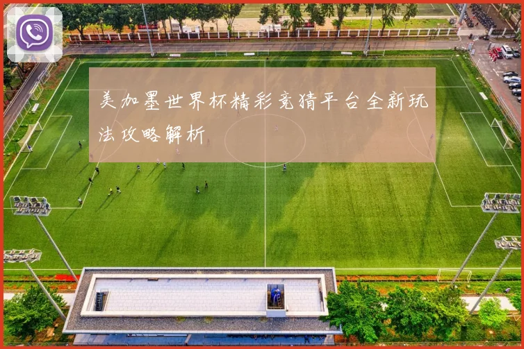 美加墨世界杯精彩竞猜平台全新玩法攻略解析