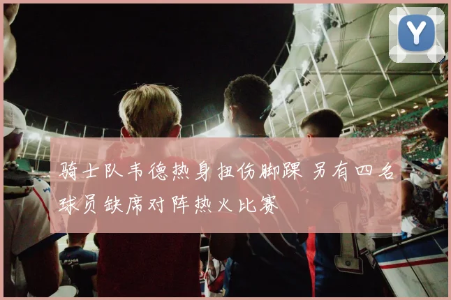骑士队韦德热身扭伤脚踝 另有四名球员缺席对阵热火比赛