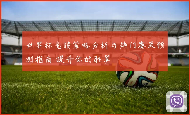 世界杯竞猜策略分析与热门赛果预测指南 提升你的胜算