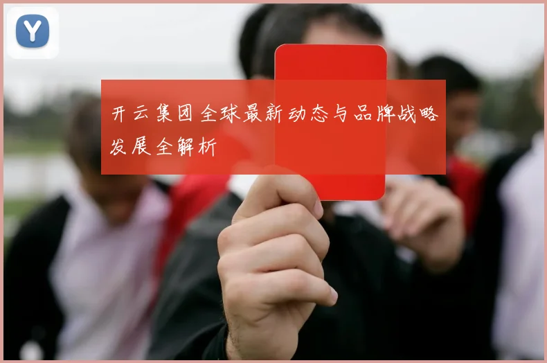 开云集团全球最新动态与品牌战略发展全解析