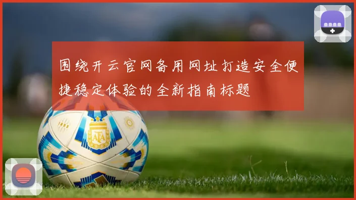 围绕开云官网备用网址打造安全便捷稳定体验的全新指南标题