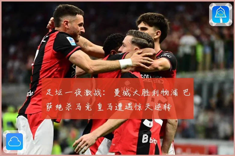足坛一夜激战：曼城大胜利物浦 巴萨绝杀马竞 皇马遭遇惊天逆转