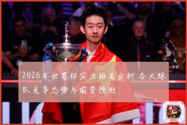 2026年世界杯实力排名分析 各大球队竞争态势与前景预测