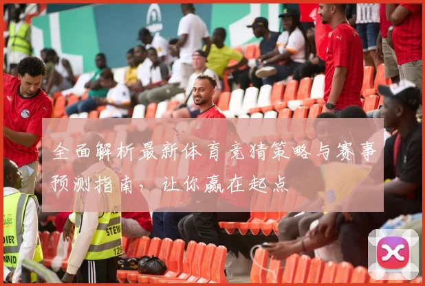 全面解析最新体育竞猜策略与赛事预测指南，让你赢在起点