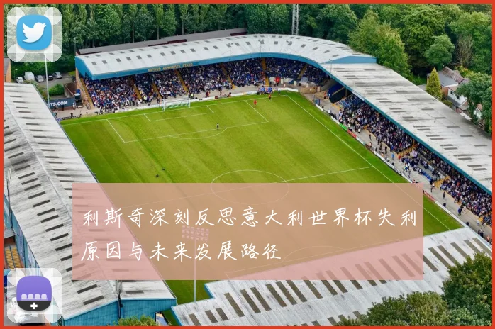 利斯奇深刻反思意大利世界杯失利原因与未来发展路径