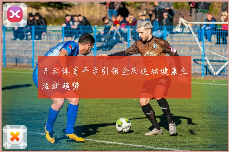 开云体育平台引领全民运动健康生活新趋势