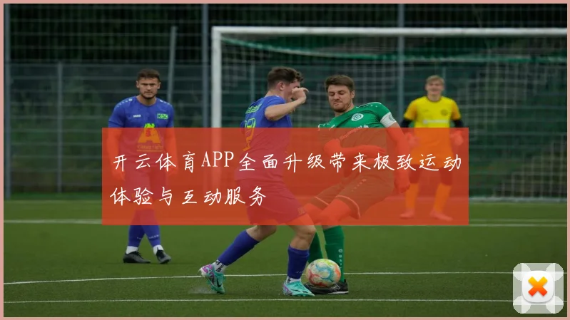 开云体育APP全面升级带来极致运动体验与互动服务