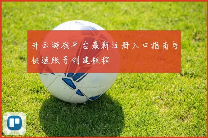 开云游戏平台最新注册入口指南与快速账号创建教程