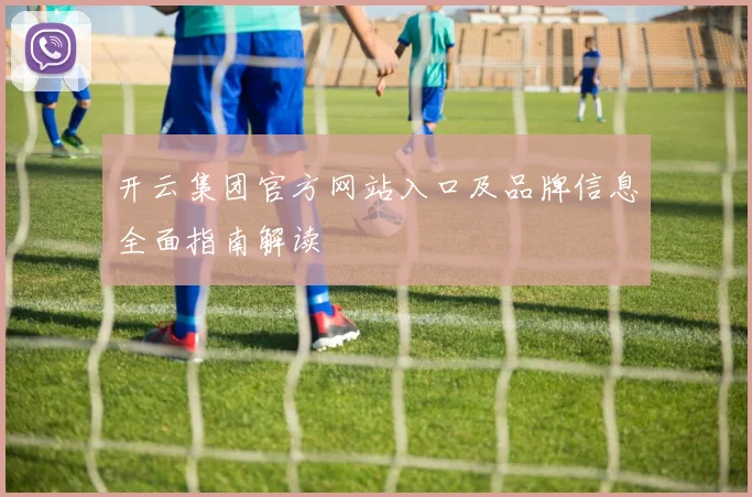开云集团官方网站入口及品牌信息全面指南解读