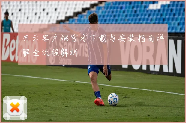 开云客户端官方下载与安装指南详解全流程解析