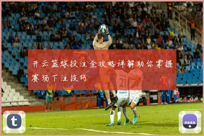 开云篮球投注全攻略详解助你掌握赛场下注技巧