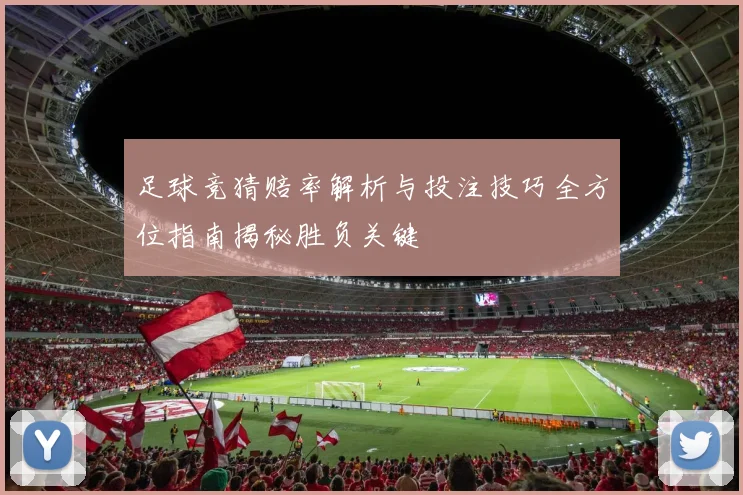 足球竞猜赔率解析与投注技巧全方位指南揭秘胜负关键