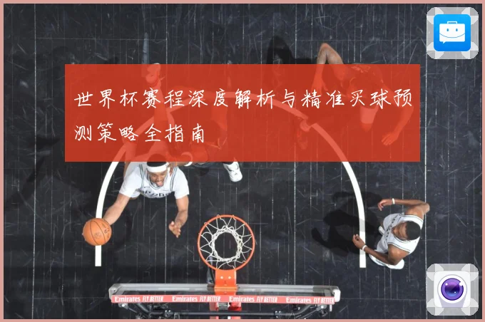 世界杯赛程深度解析与精准买球预测策略全指南