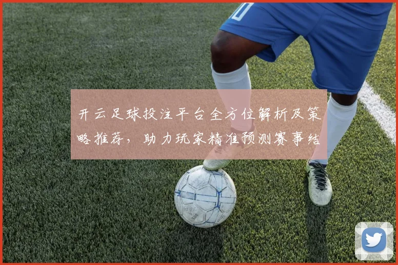 开云足球投注平台全方位解析及策略推荐，助力玩家精准预测赛事结果