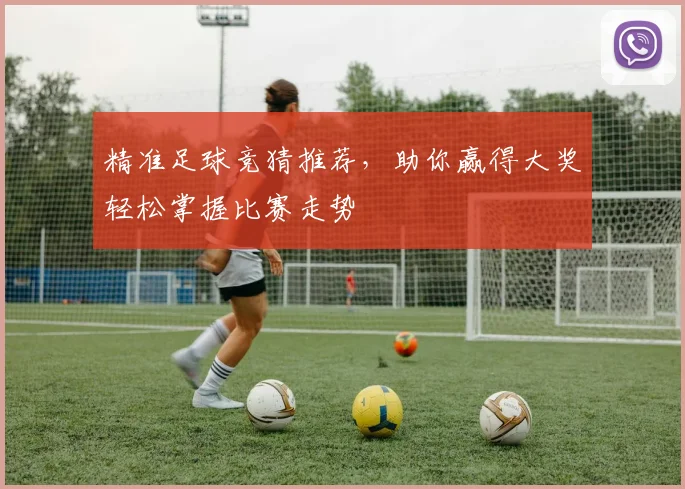 精准足球竞猜推荐，助你赢得大奖轻松掌握比赛走势