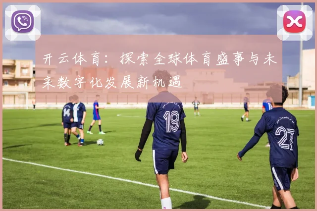 开云体育：探索全球体育盛事与未来数字化发展新机遇