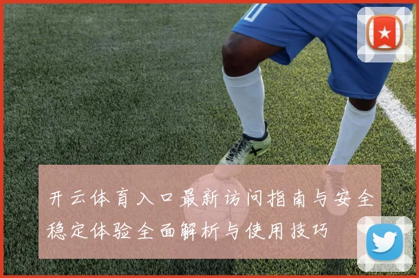 开云体育入口最新访问指南与安全稳定体验全面解析与使用技巧