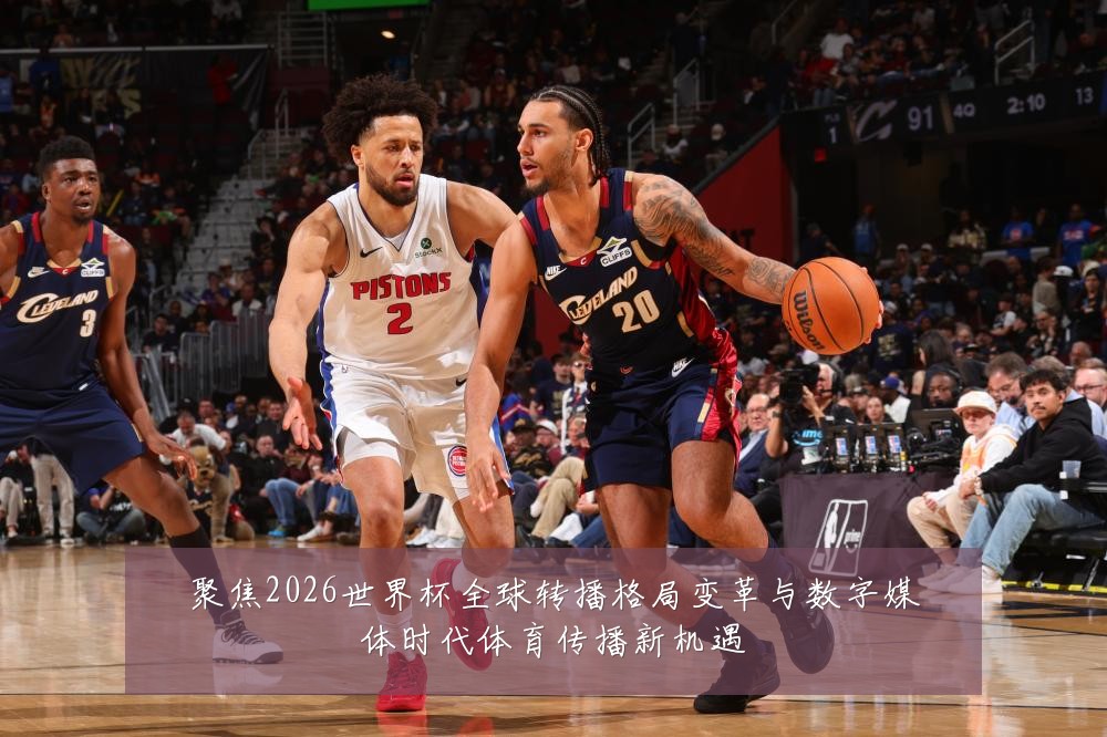 聚焦2026世界杯全球转播格局变革与数字媒体时代体育传播新机遇