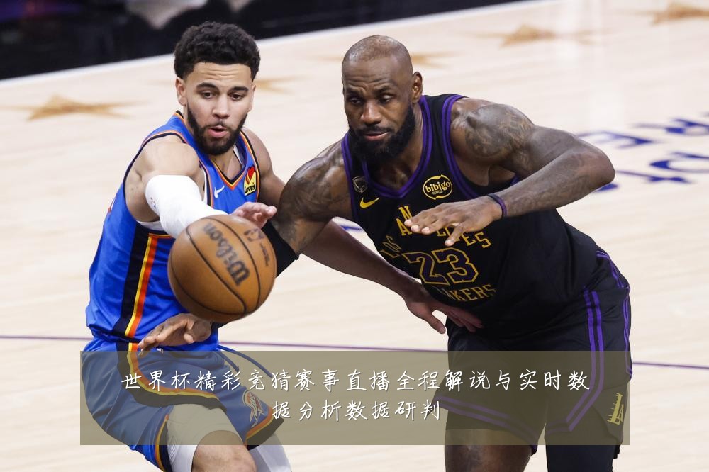 世界杯精彩竞猜赛事直播全程解说与实时数据分析数据研判