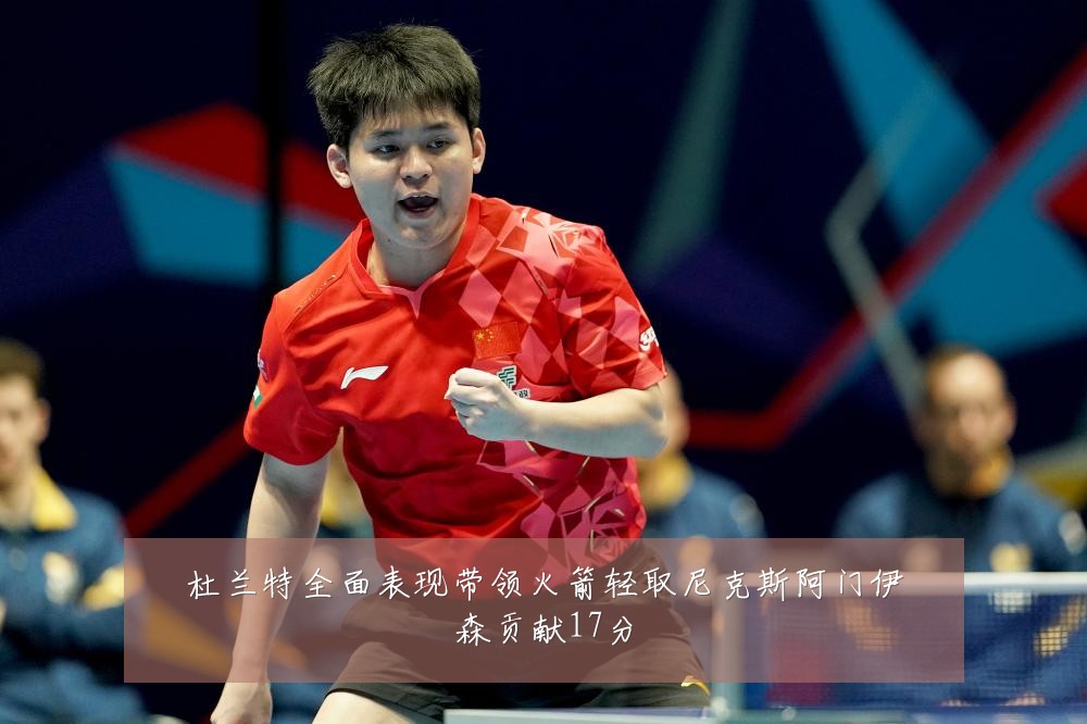 杜兰特全面表现带领火箭轻取尼克斯阿门伊森贡献17分