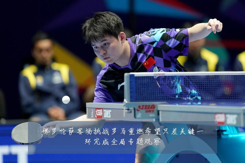 佛罗伦萨客场挑战罗马重燃希望只差关键一环完成全局专题观察